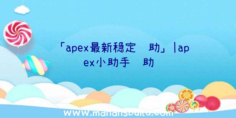 「apex最新稳定辅助」|apex小助手辅助